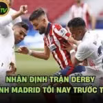 Nhận Định Trận Derby Thành Madrid Tối Nay Trước Trận