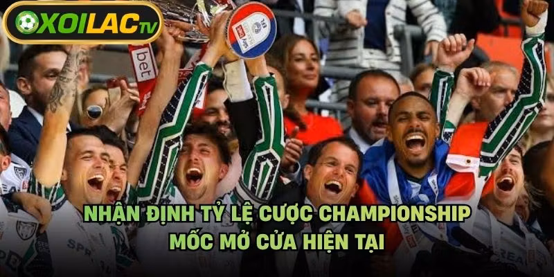 Nhận Định Tỷ Lệ Cược Championship - Mốc Mở Cửa Hiện Tại