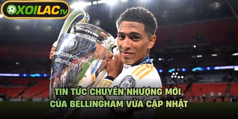 Tin Tức Chuyển Nhượng Mới Của Bellingham Vừa Cập Nhật