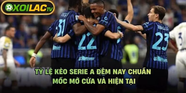 Tỷ Lệ Kèo Serie A Đêm Nay Chuẩn - Mốc Mở Cửa Và Hiện Tại